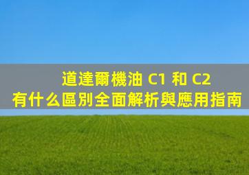 道達爾機油 C1 和 C2 有什么區別？全面解析與應用指南